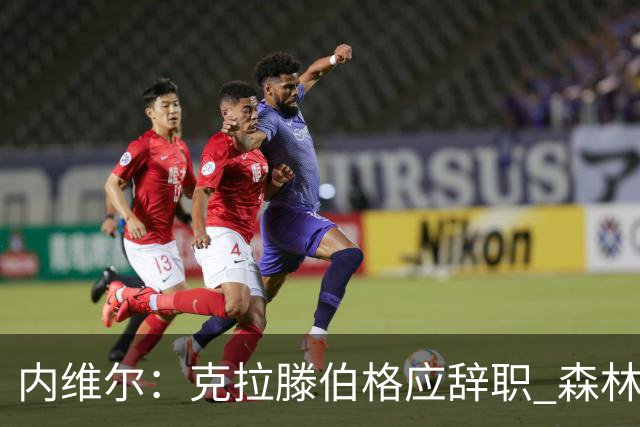 内维尔：克拉滕伯格应辞职 森林声明既糟糕又危险